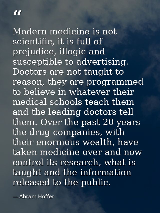 Modern medicine is not scientific, it is full of prejudice, illogic and susceptible to advertising. Doctors are not taug — Abram Hoffer