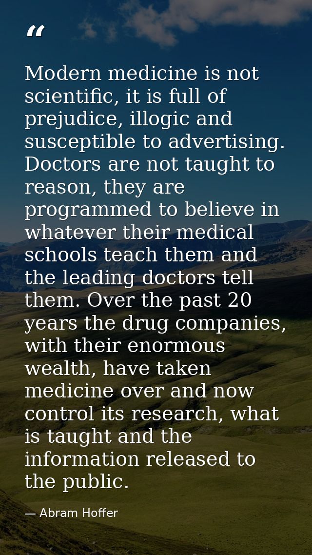 Modern medicine is not scientific, it is full of prejudice, illogic and susceptible to advertising. Doctors are not taug — Abram Hoffer