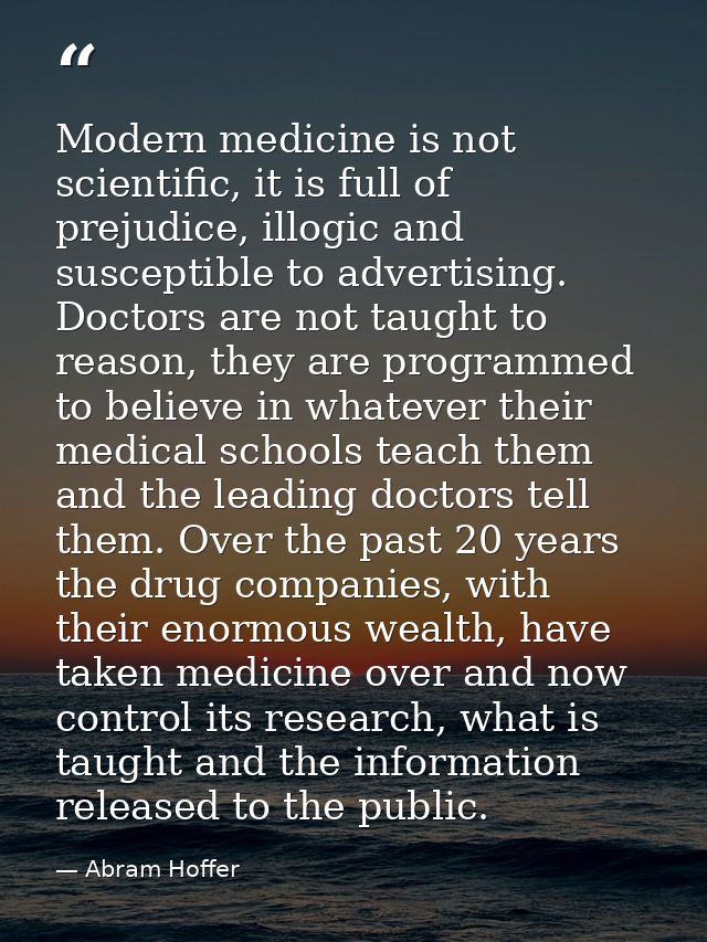 Modern medicine is not scientific, it is full of prejudice, illogic and susceptible to advertising. Doctors are not taug — Abram Hoffer