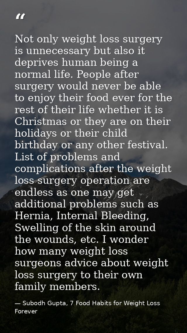 Not only weight loss surgery is unnecessary but also it deprives human being a normal life. People after surgery would n — Subodh Gupta, 7 Food Habits for Weight Loss Forever