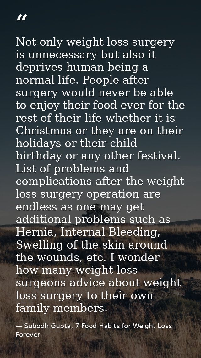 Not only weight loss surgery is unnecessary but also it deprives human being a normal life. People after surgery would n — Subodh Gupta, 7 Food Habits for Weight Loss Forever