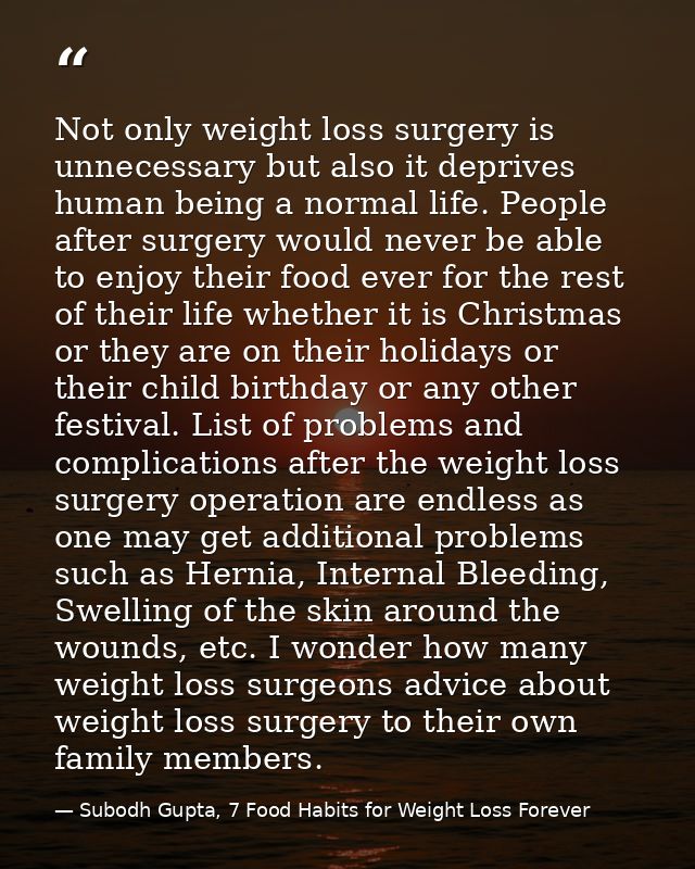 Not only weight loss surgery is unnecessary but also it deprives human being a normal life. People after surgery would n — Subodh Gupta, 7 Food Habits for Weight Loss Forever