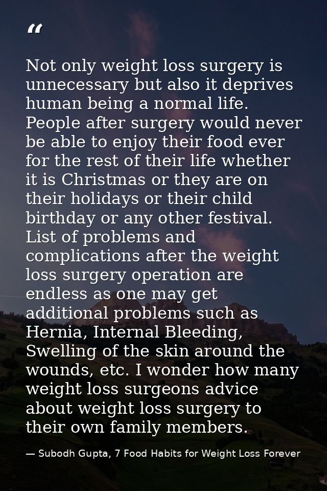 Not only weight loss surgery is unnecessary but also it deprives human being a normal life. People after surgery would n — Subodh Gupta, 7 Food Habits for Weight Loss Forever