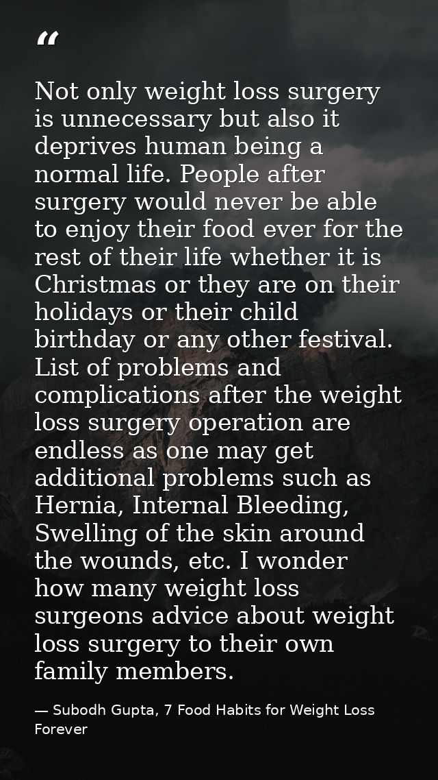 Not only weight loss surgery is unnecessary but also it deprives human being a normal life. People after surgery would n — Subodh Gupta, 7 Food Habits for Weight Loss Forever