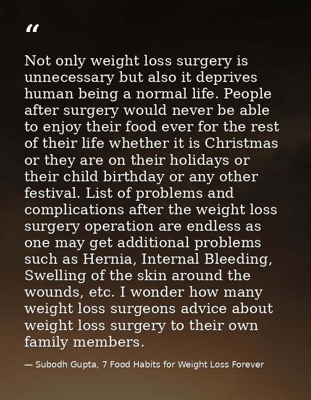 Not only weight loss surgery is unnecessary but also it deprives human being a normal life. People after surgery would n — Subodh Gupta, 7 Food Habits for Weight Loss Forever