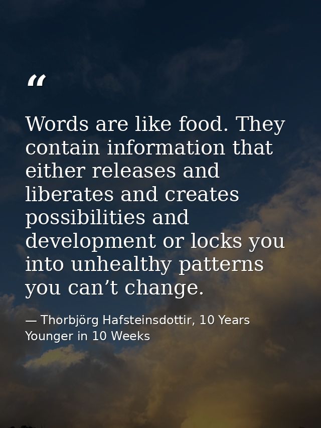 Words are like food. They contain information that either releases and liberates and creates possibilities and developme — Thorbjörg Hafsteinsdottir, 10 Years Younger in 10 Weeks