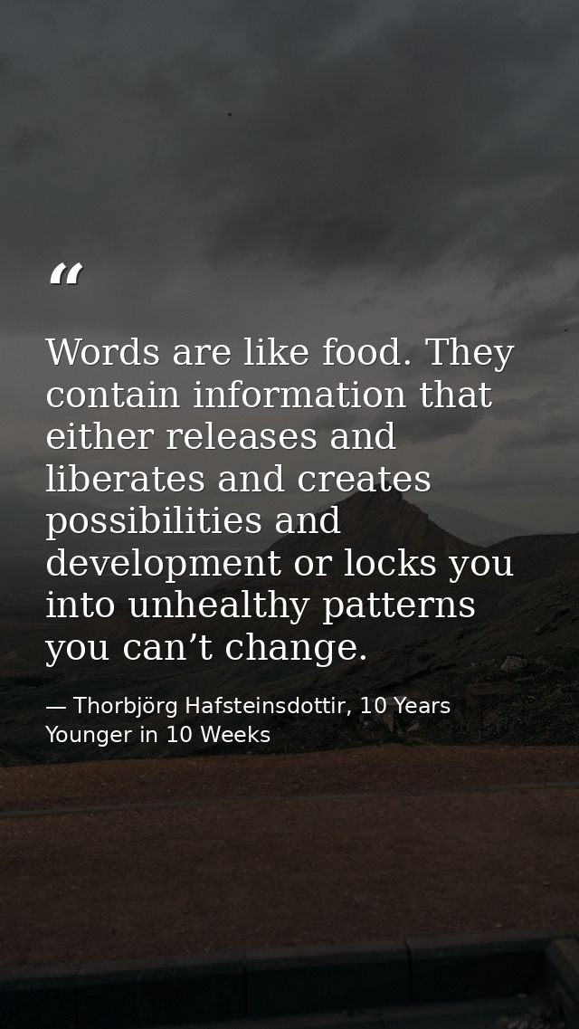 Words are like food. They contain information that either releases and liberates and creates possibilities and developme — Thorbjörg Hafsteinsdottir, 10 Years Younger in 10 Weeks