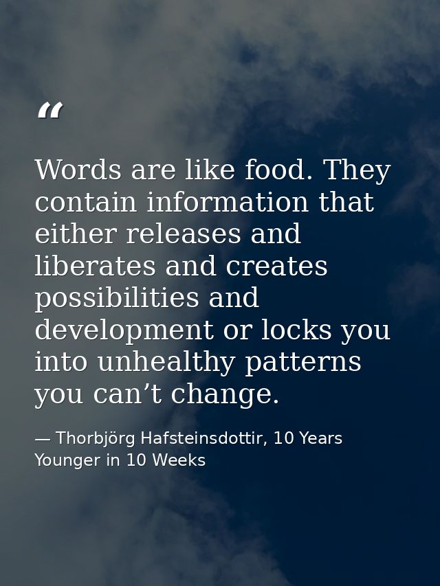 Words are like food. They contain information that either releases and liberates and creates possibilities and developme — Thorbjörg Hafsteinsdottir, 10 Years Younger in 10 Weeks
