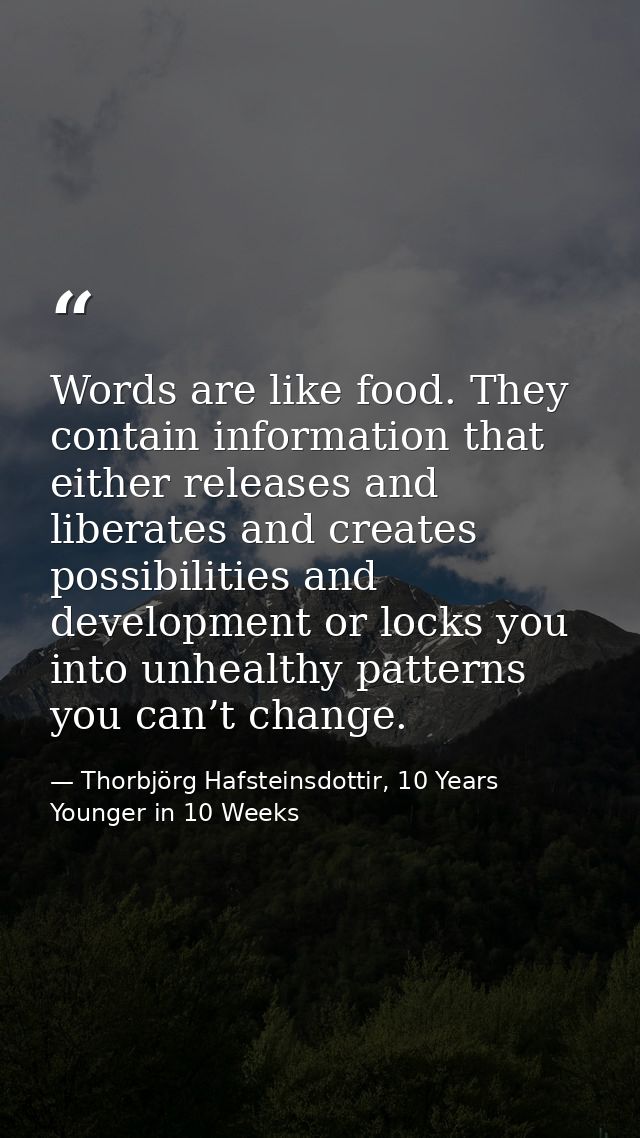 Words are like food. They contain information that either releases and liberates and creates possibilities and developme — Thorbjörg Hafsteinsdottir, 10 Years Younger in 10 Weeks