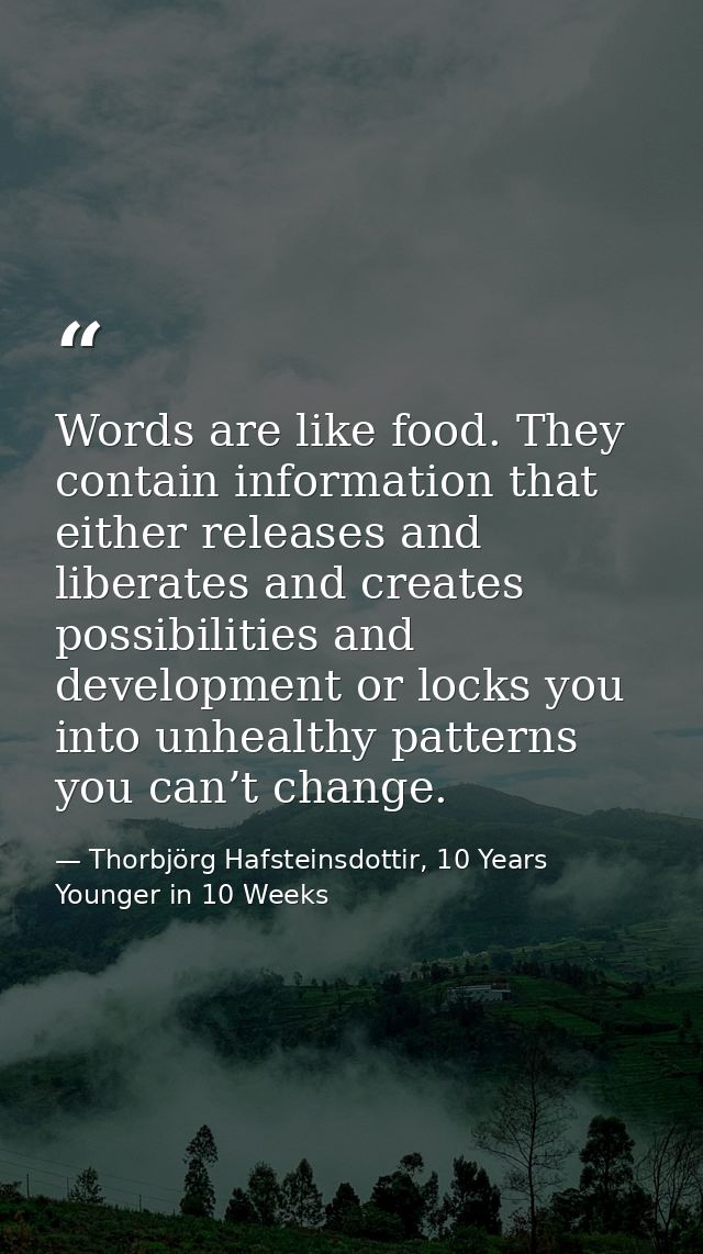 Words are like food. They contain information that either releases and liberates and creates possibilities and developme — Thorbjörg Hafsteinsdottir, 10 Years Younger in 10 Weeks