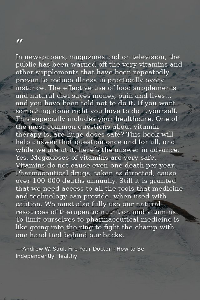 In newspapers, magazines and on television, the public has been warned off the very vitamins and other supplements that  — Andrew W. Saul, Fire Your Doctor!: How to Be Independently Healthy