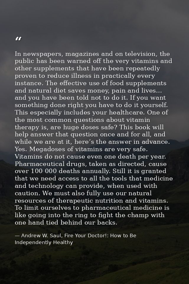 In newspapers, magazines and on television, the public has been warned off the very vitamins and other supplements that  — Andrew W. Saul, Fire Your Doctor!: How to Be Independently Healthy