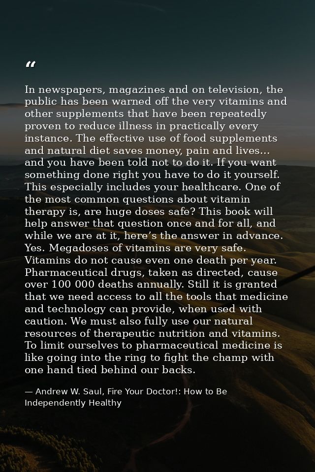 In newspapers, magazines and on television, the public has been warned off the very vitamins and other supplements that  — Andrew W. Saul, Fire Your Doctor!: How to Be Independently Healthy