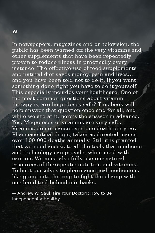 In newspapers, magazines and on television, the public has been warned off the very vitamins and other supplements that  — Andrew W. Saul, Fire Your Doctor!: How to Be Independently Healthy