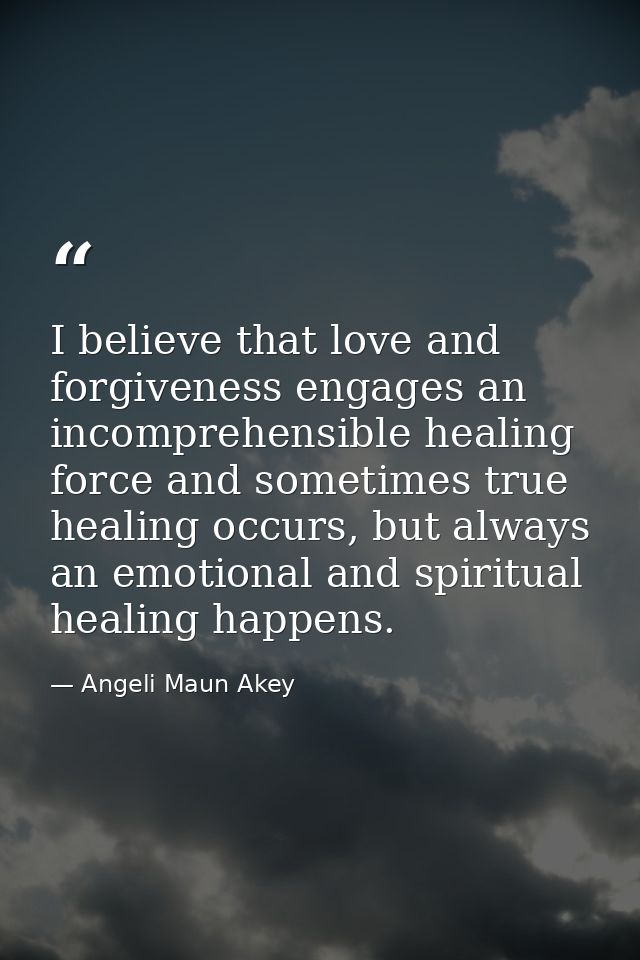 I believe that love and forgiveness engages an incomprehensible healing force and sometimes true healing occurs, but alw — Angeli Maun Akey
