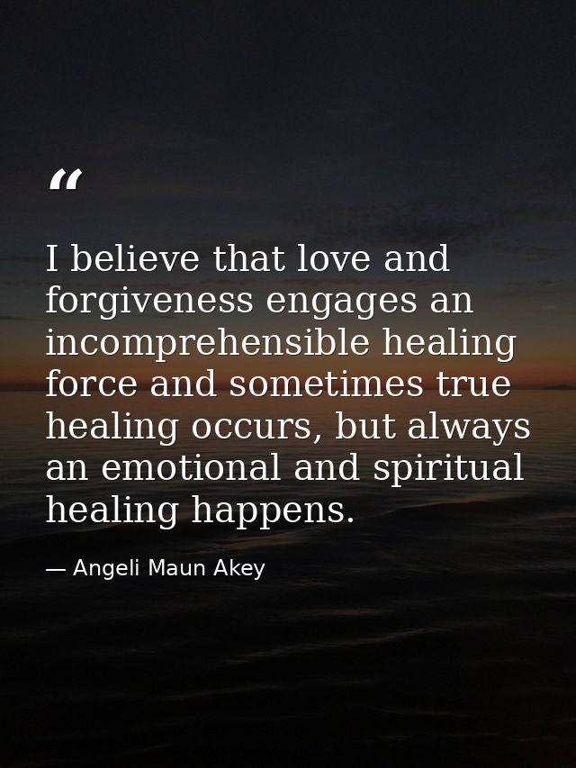 I believe that love and forgiveness engages an incomprehensible healing force and sometimes true healing occurs, but alw — Angeli Maun Akey