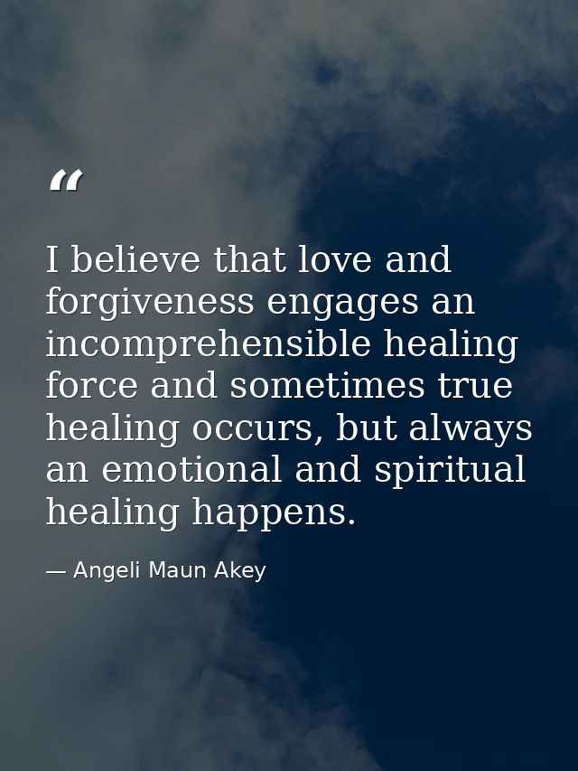 I believe that love and forgiveness engages an incomprehensible healing force and sometimes true healing occurs, but alw — Angeli Maun Akey