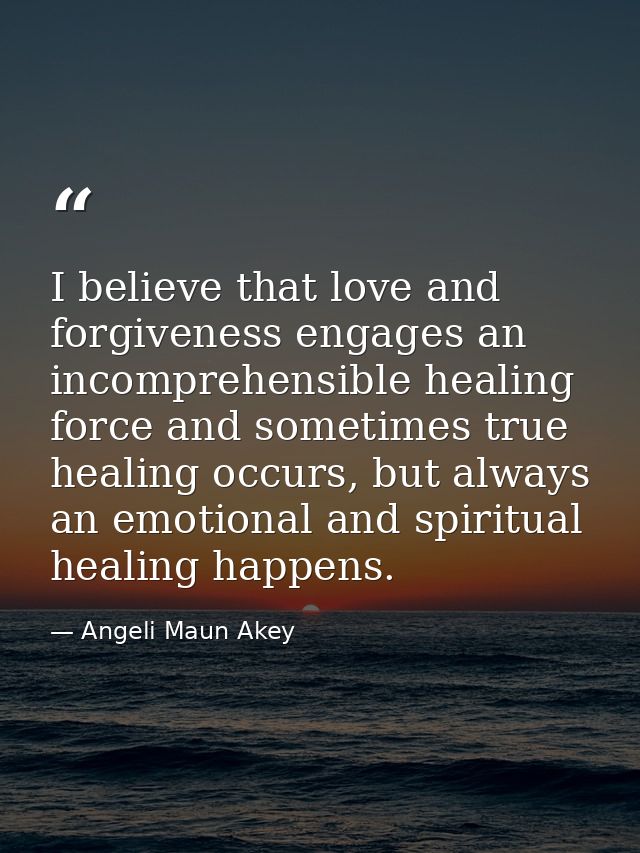 I believe that love and forgiveness engages an incomprehensible healing force and sometimes true healing occurs, but alw — Angeli Maun Akey