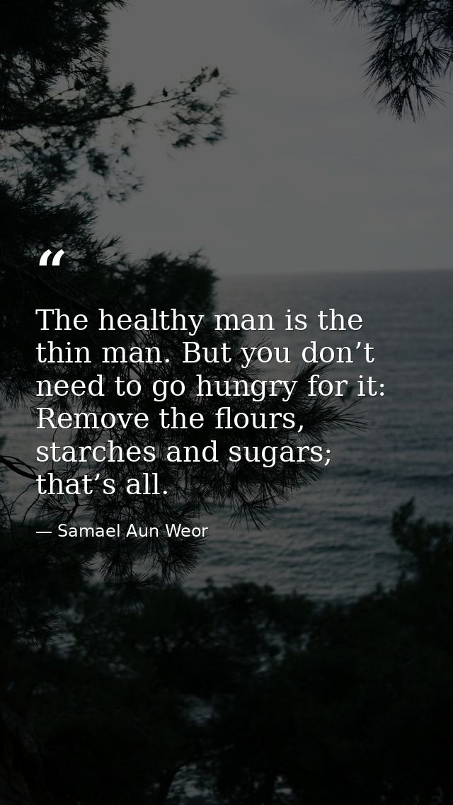 The healthy man is the thin man. But you don’t need to go hungry for it: Remove the flours, starches and sugars; that’s  — Samael Aun Weor