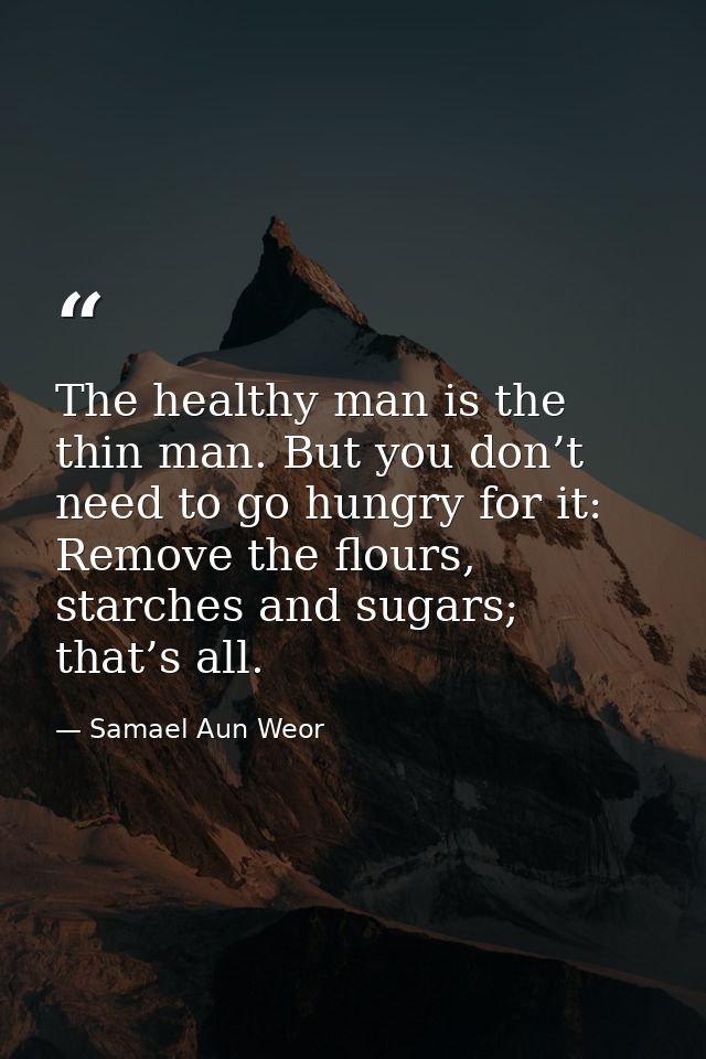 The healthy man is the thin man. But you don’t need to go hungry for it: Remove the flours, starches and sugars; that’s  — Samael Aun Weor