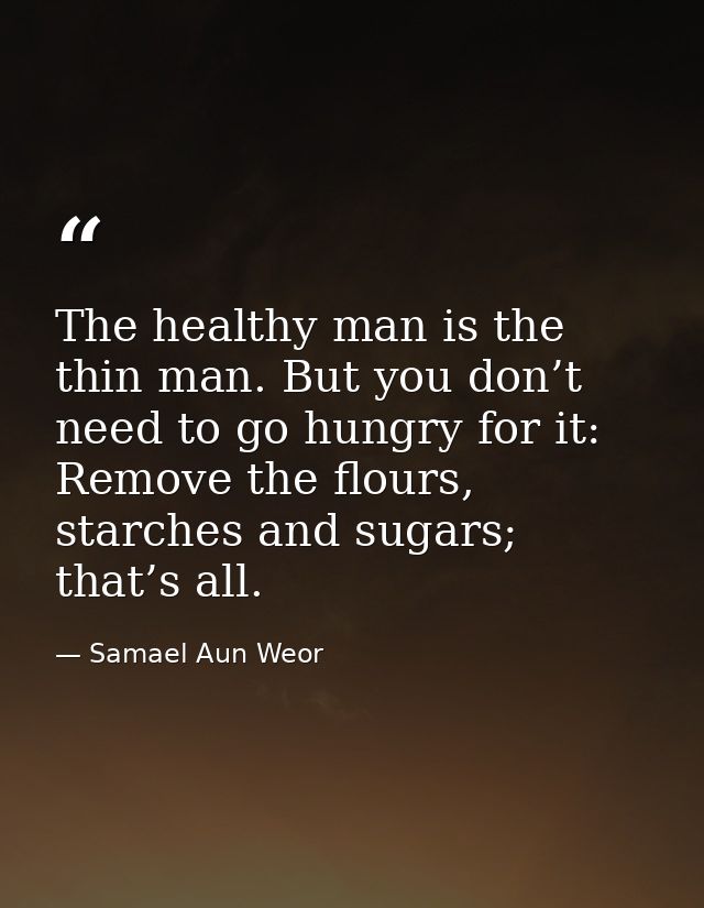 The healthy man is the thin man. But you don’t need to go hungry for it: Remove the flours, starches and sugars; that’s  — Samael Aun Weor