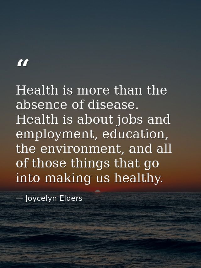 Health is more than the absence of disease. Health is about jobs and employment, education, the environment, and all of  — Joycelyn Elders