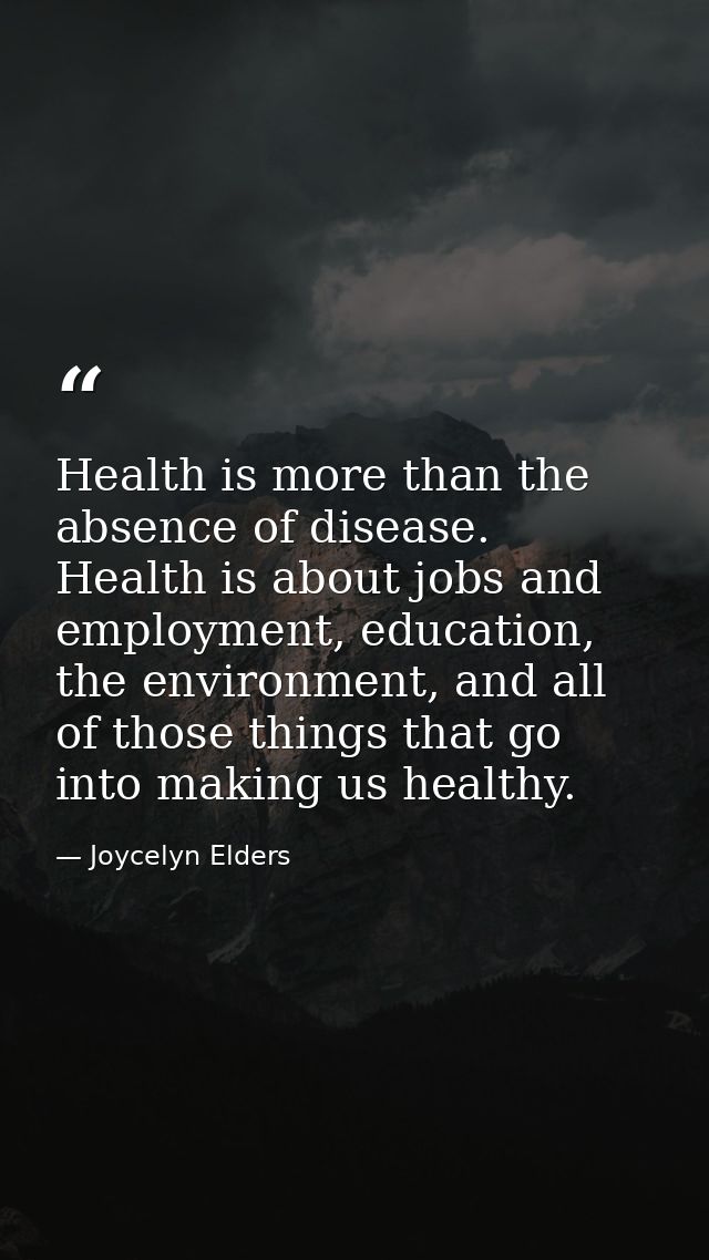 Health is more than the absence of disease. Health is about jobs and employment, education, the environment, and all of  — Joycelyn Elders