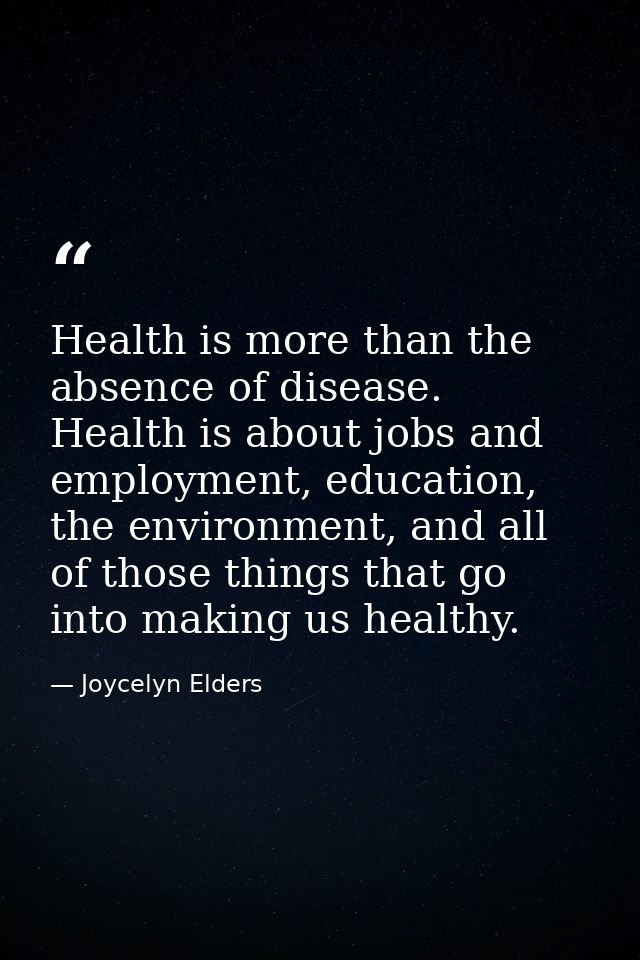 Health is more than the absence of disease. Health is about jobs and employment, education, the environment, and all of  — Joycelyn Elders