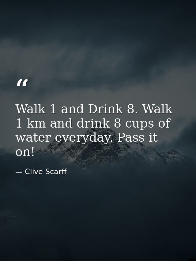 Walk 1 and Drink 8. Walk 1 km and drink 8 cups of water everyday. Pass it on! — Clive Scarff