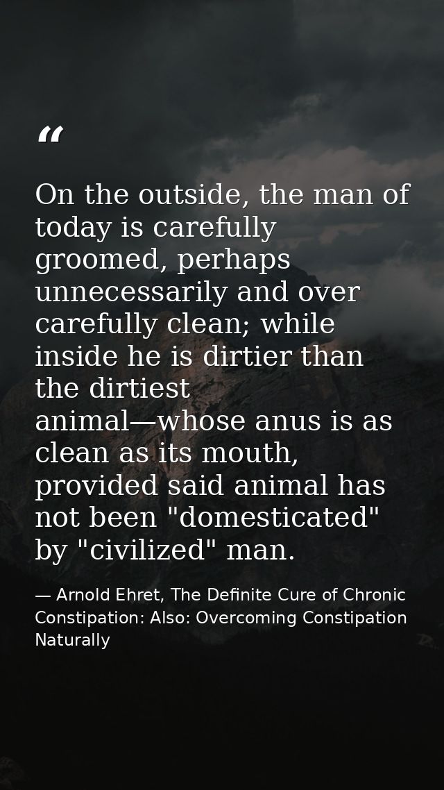 On the outside, the man of today is carefully groomed, perhaps unnecessarily and over carefully clean; while inside he i — Arnold Ehret, The Definite Cure of Chronic Constipation: Also: Overcoming Constipation Naturally