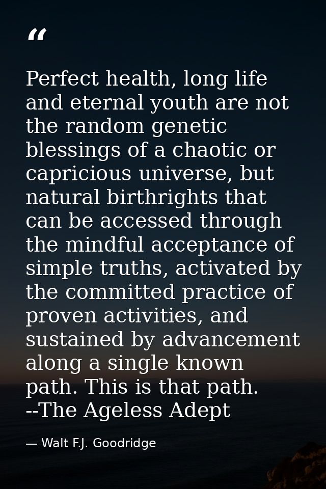 Perfect health, long life and eternal youth are not the random genetic blessings of a chaotic or capricious universe, bu — Walt F.J. Goodridge