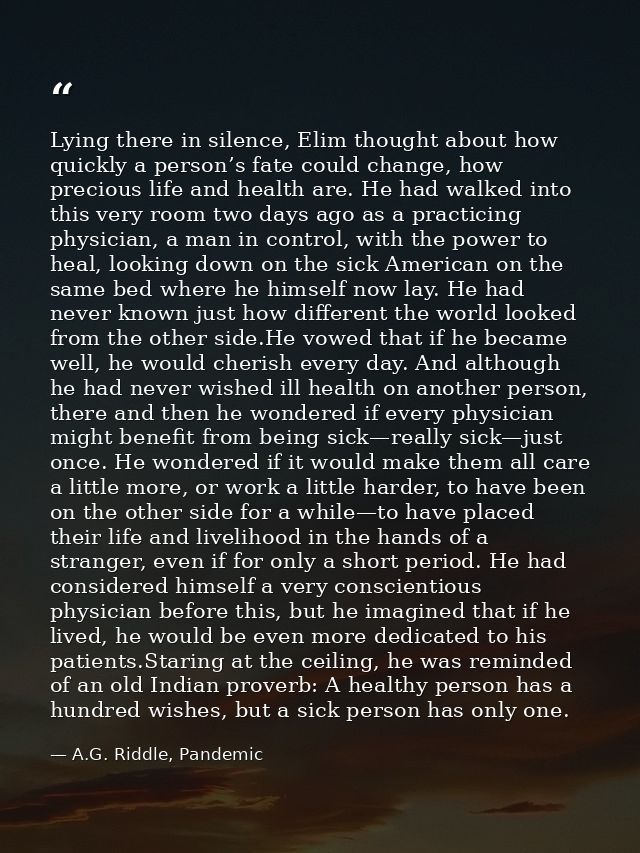 Lying there in silence, Elim thought about how quickly a person’s fate could change, how precious life and health are. H — A.G. Riddle, Pandemic
