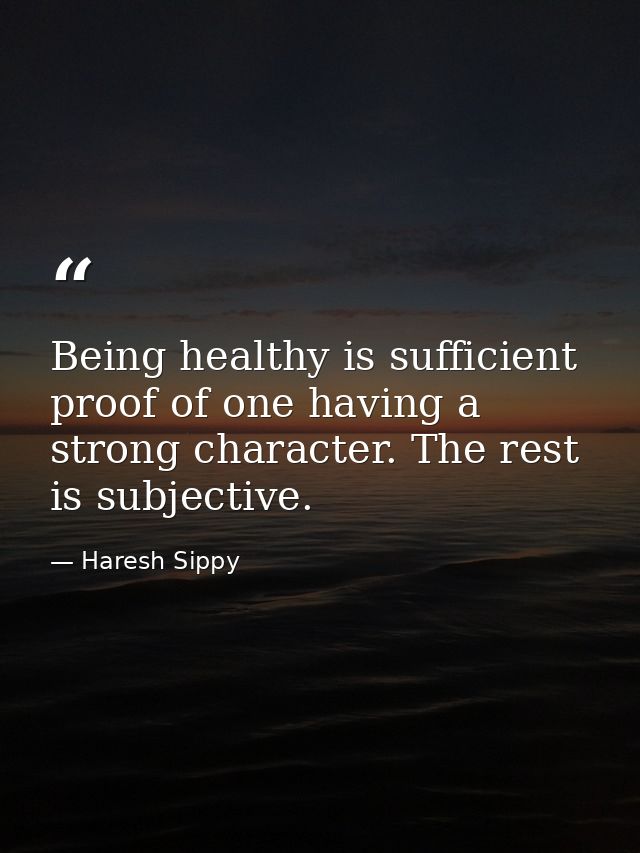 Being healthy is sufficient proof of one having a strong character. The rest is subjective. — Haresh Sippy