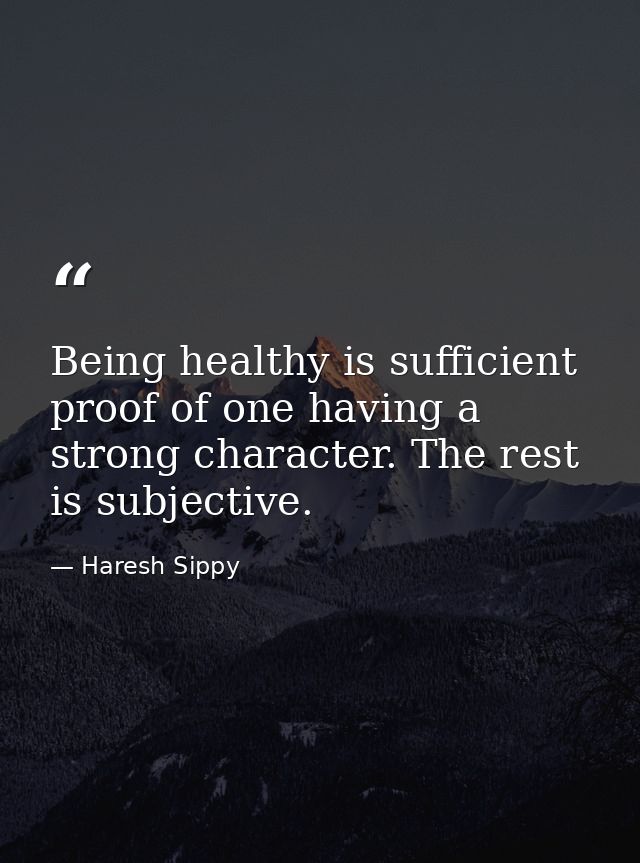 Being healthy is sufficient proof of one having a strong character. The rest is subjective. — Haresh Sippy