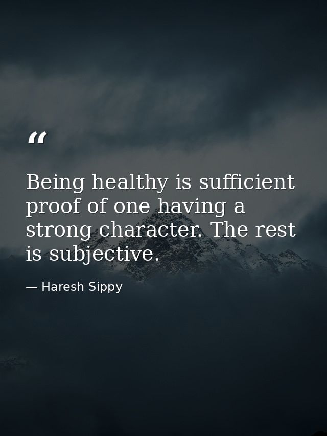 Being healthy is sufficient proof of one having a strong character. The rest is subjective. — Haresh Sippy