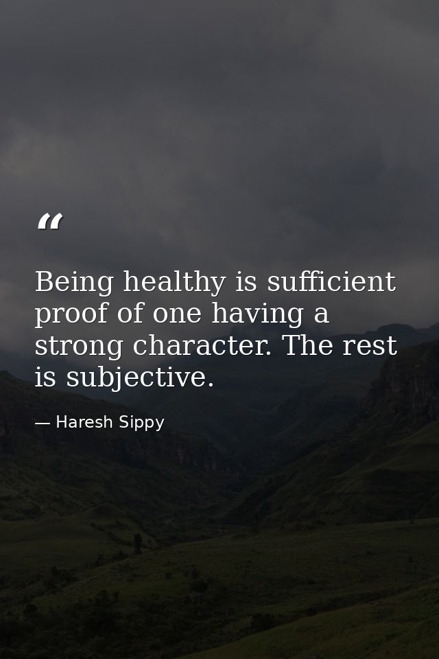 Being healthy is sufficient proof of one having a strong character. The rest is subjective. — Haresh Sippy