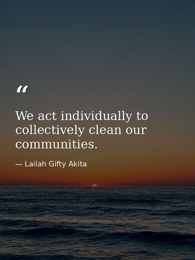 We act individually to collectively clean our communities. — Lailah Gifty Akita