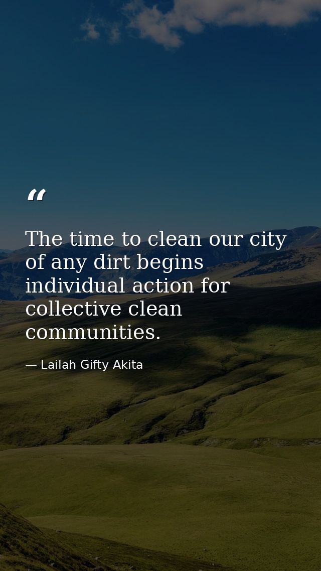 The time to clean our city of any dirt begins individual action for collective clean communities. — Lailah Gifty Akita