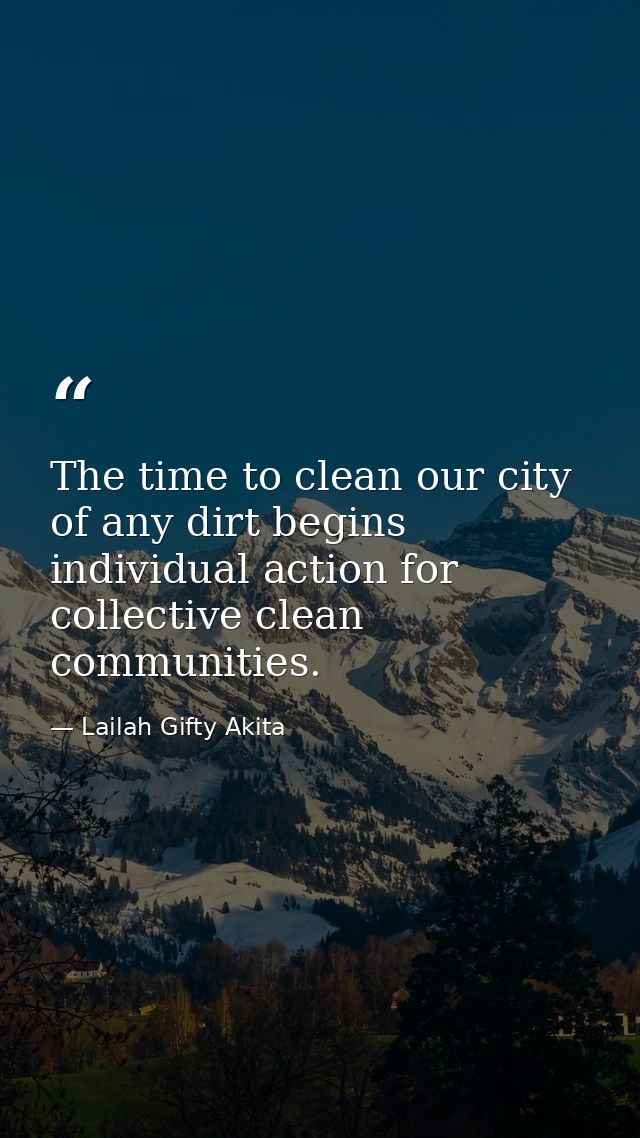 The time to clean our city of any dirt begins individual action for collective clean communities. — Lailah Gifty Akita