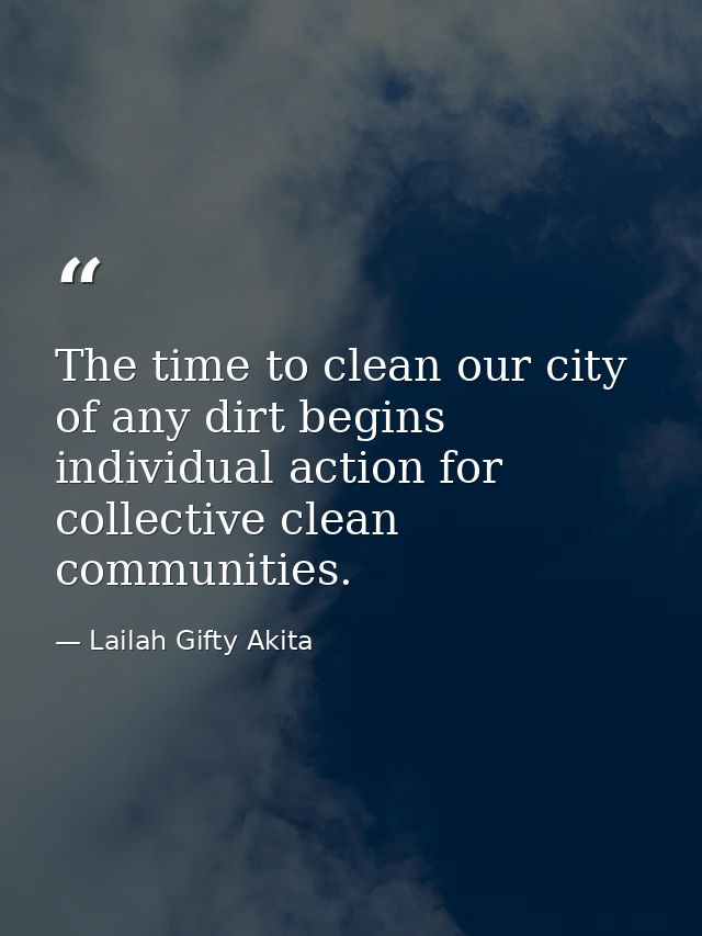 The time to clean our city of any dirt begins individual action for collective clean communities. — Lailah Gifty Akita