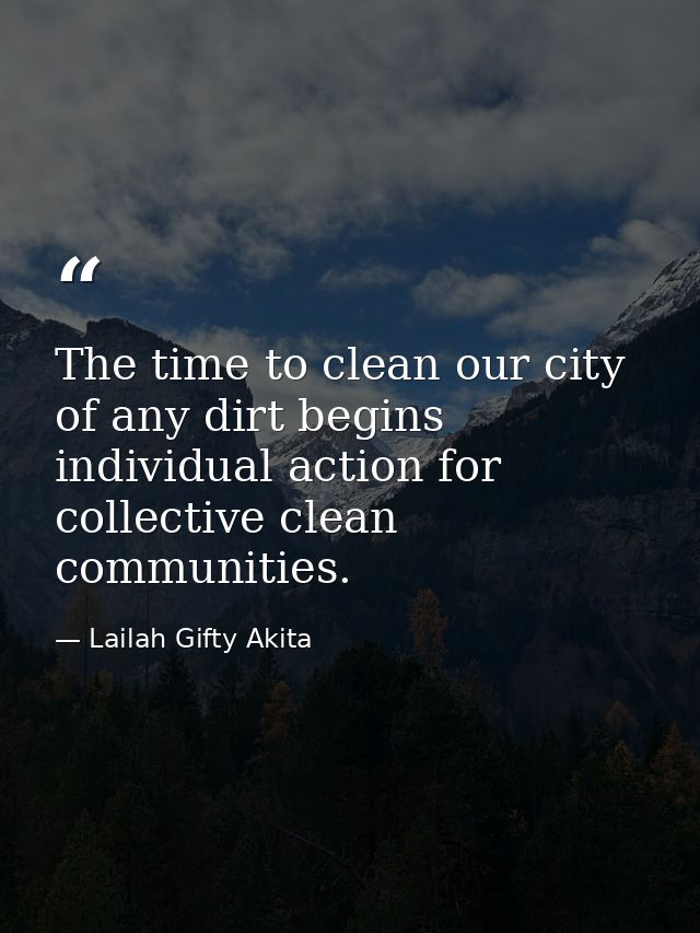 The time to clean our city of any dirt begins individual action for collective clean communities. — Lailah Gifty Akita