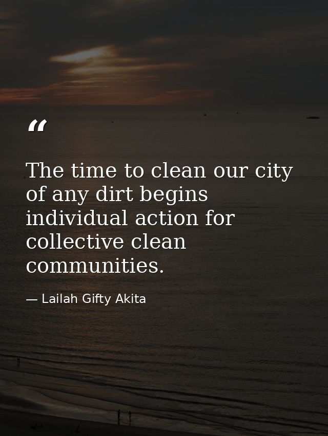 The time to clean our city of any dirt begins individual action for collective clean communities. — Lailah Gifty Akita