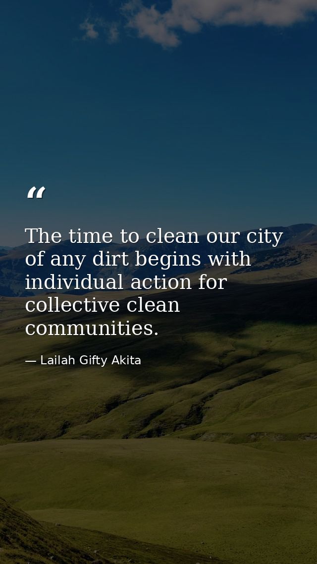 The time to clean our city of any dirt begins with individual action for collective clean communities. — Lailah Gifty Akita