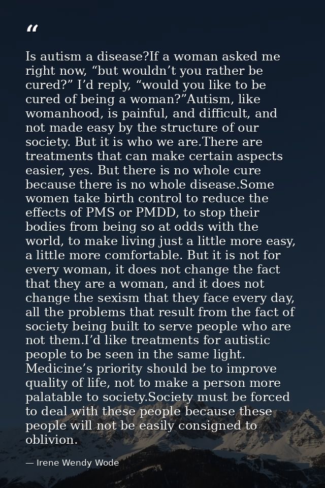 Is autism a disease?If a woman asked me right now, “but wouldn’t you rather be cured?” I’d reply, “would you like to be  — Irene Wendy Wode
