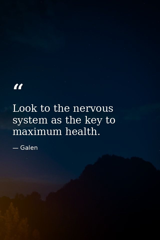 Look to the nervous system as the key to maximum health. — Galen