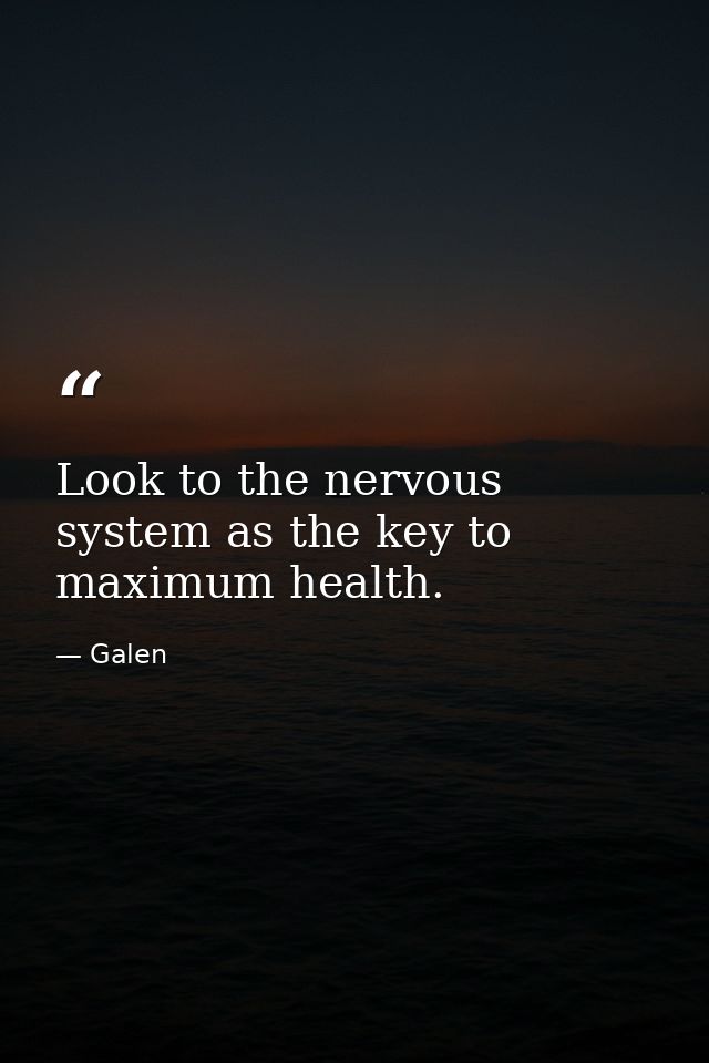 Look to the nervous system as the key to maximum health. — Galen