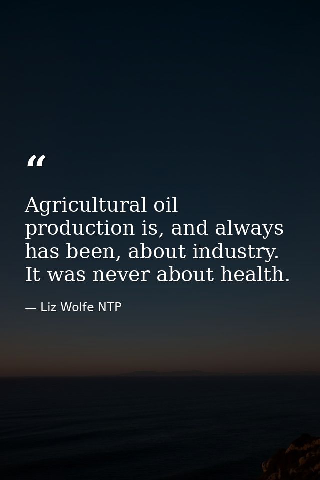 Agricultural oil production is, and always has been, about industry. It was never about health. — Liz Wolfe NTP