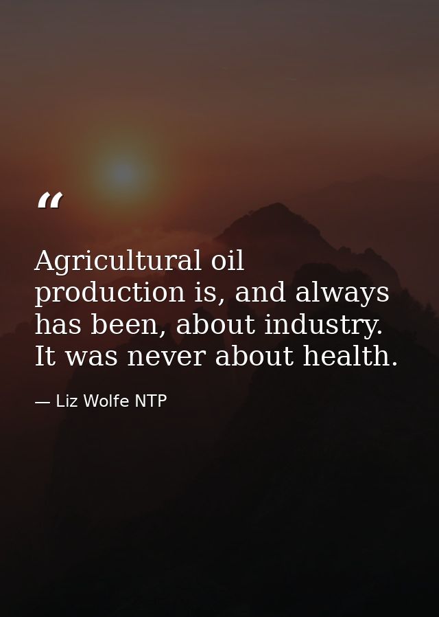 Agricultural oil production is, and always has been, about industry. It was never about health. — Liz Wolfe NTP
