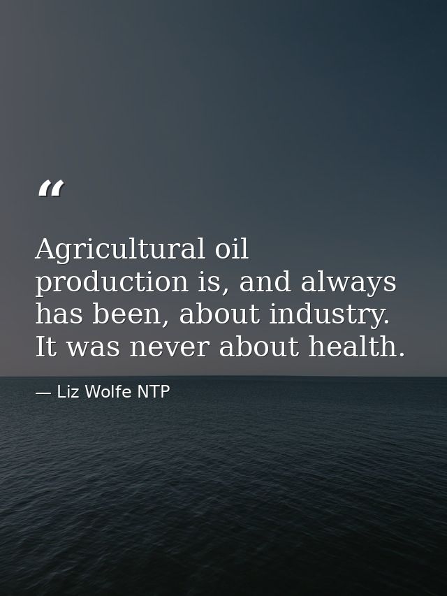 Agricultural oil production is, and always has been, about industry. It was never about health. — Liz Wolfe NTP