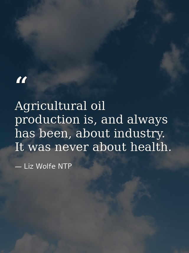 Agricultural oil production is, and always has been, about industry. It was never about health. — Liz Wolfe NTP